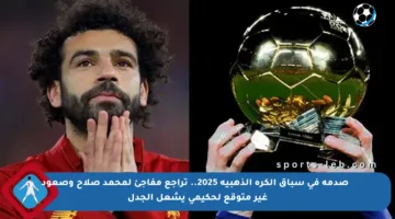 💥 صدمة في سباق الكرة الذهبية 2025.. تراجع مفاجئ لمحمد صلاح وصعود غير متوقع لحكيمي يشعل الجدل